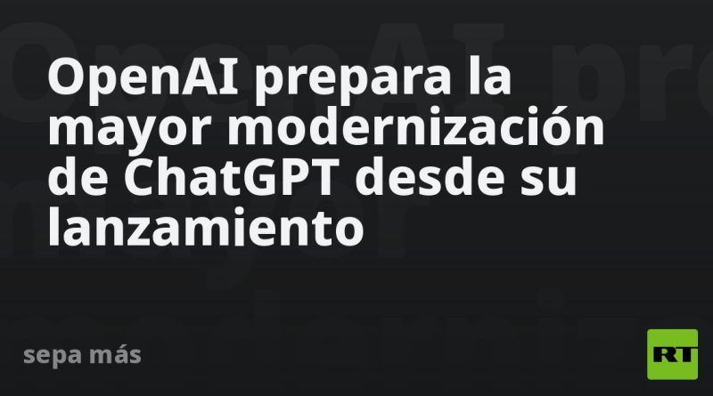 OpenAI prepara la mayor modernización de ChatGPT desde su lanzamiento