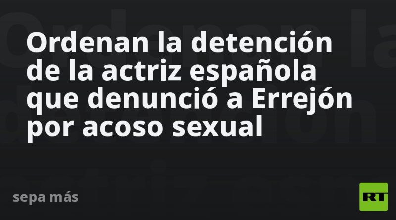 Ordenan la detención de la actriz española que denunció a Errejón por acoso sexual