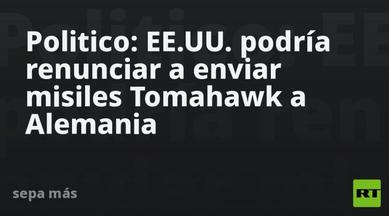 Politico: EE.UU. podría renunciar a enviar misiles Tomahawk a Alemania
