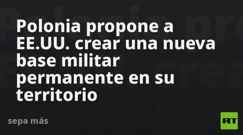 Polonia propone a EE.UU. crear una nueva base militar permanente en su territorio