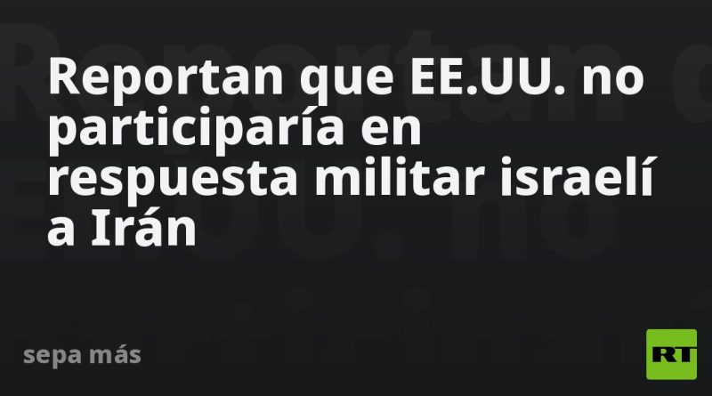 Reportan que EE.UU. no participaría en respuesta militar israelí a Irán