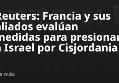 Reuters: Francia y sus aliados evalúan medidas para presionar a Israel por Cisjordania