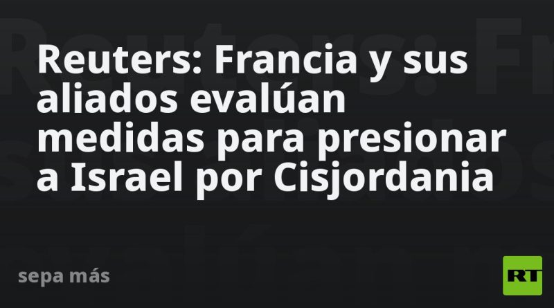Reuters: Francia y sus aliados evalúan medidas para presionar a Israel por Cisjordania