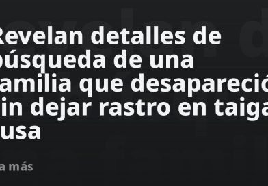Revelan detalles de búsqueda de una familia que desapareció sin dejar rastro en taiga rusa