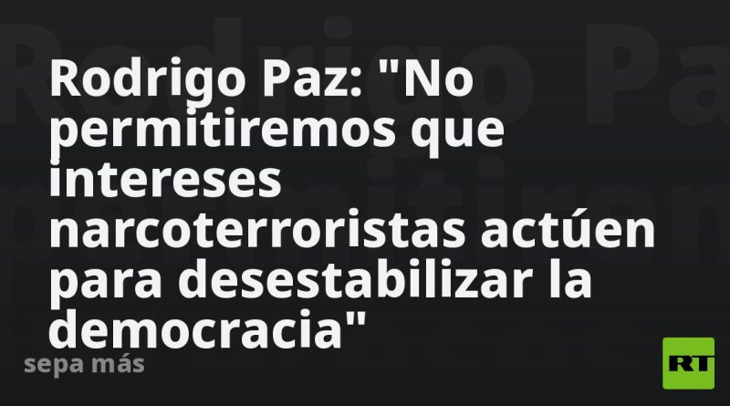 Rodrigo Paz: "No permitiremos que intereses narcoterroristas actúen para desestabilizar la democracia"