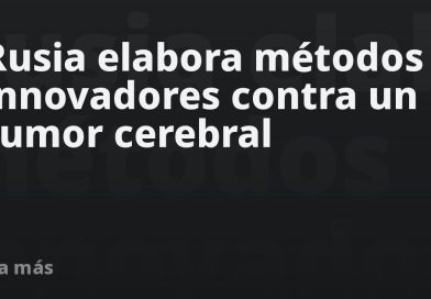 Rusia elabora métodos innovadores contra un tipo de tumor cerebral