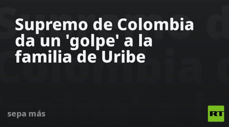Supremo de Colombia da un 'golpe' a la familia de Uribe