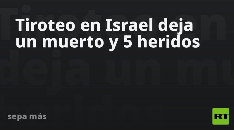 Tiroteo en Israel deja un muerto y 5 heridos