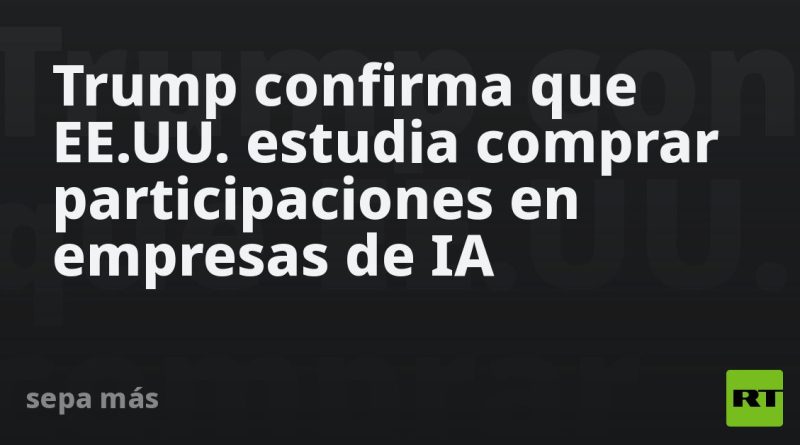 Trump confirma que EE.UU. estudia comprar participaciones en empresas de IA