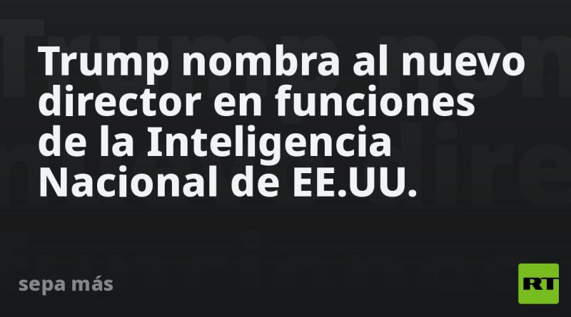 Trump nombra al nuevo director en funciones de la Inteligencia Nacional de EE.UU.