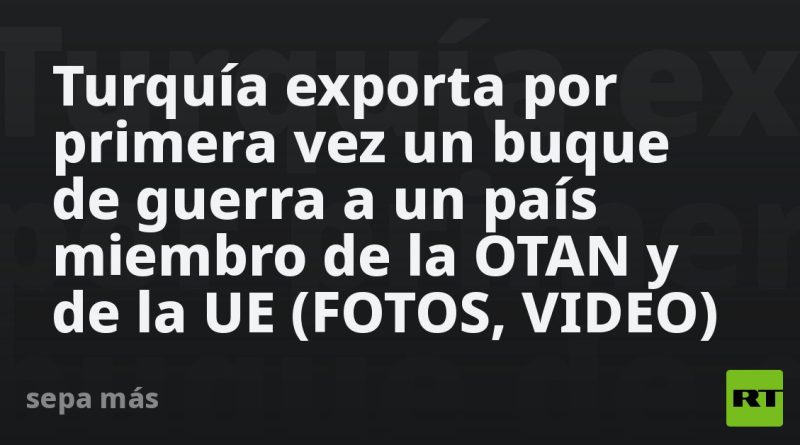 Turquía exporta por primera vez un buque de guerra a un país miembro de la OTAN y de la UE (FOTOS, VIDEO)