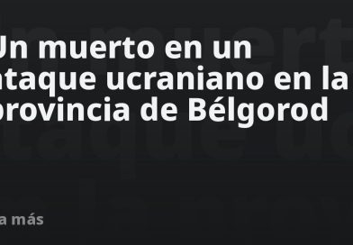Un muerto en un ataque ucraniano en la provincia de Bélgorod