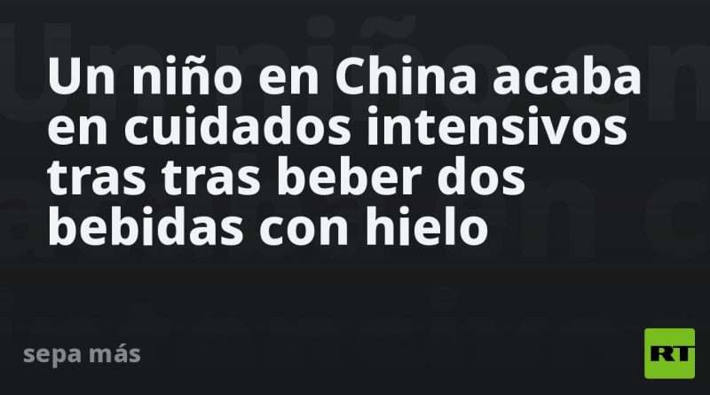 Un niño en China acaba en cuidados intensivos tras tras beber dos bebidas con hielo