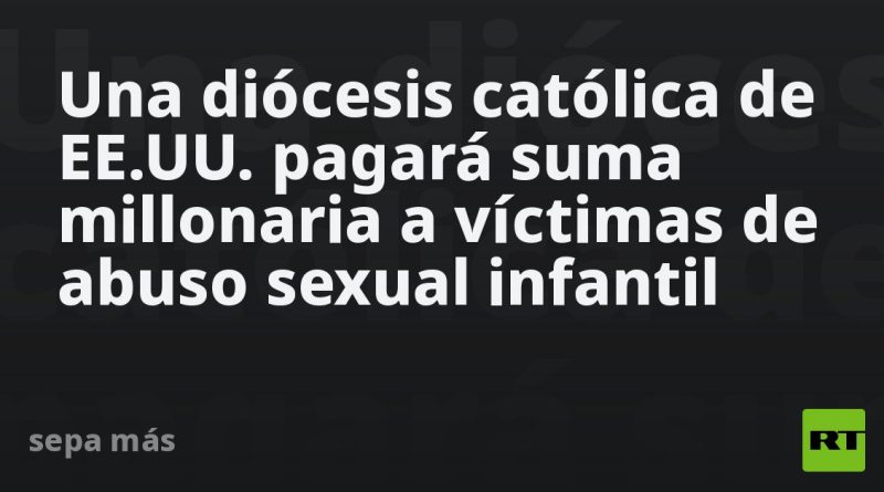 Una diócesis católica de EE.UU. pagará suma millonaria a víctimas de abuso sexual infantil