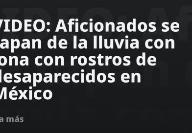 VIDEO: Aficionados se tapan de la lluvia con lona con rostros de desaparecidos en México