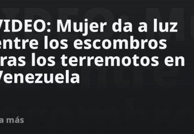 VIDEO: Mujer da a luz entre los escombros tras los terremotos en Venezuela