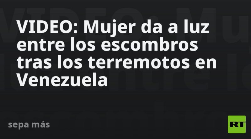 VIDEO: Mujer da a luz entre los escombros tras los terremotos en Venezuela