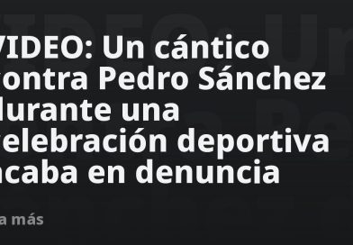 VIDEO: Un cántico contra Pedro Sánchez durante una celebración deportiva acaba en denuncia