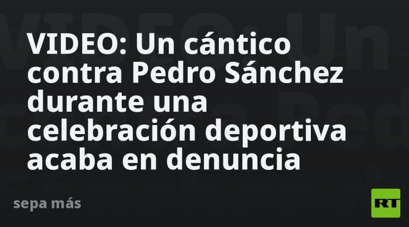 VIDEO: Un cántico contra Pedro Sánchez durante una celebración deportiva acaba en denuncia