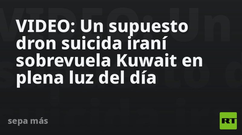VIDEO: Un supuesto dron suicida iraní sobrevuela Kuwait en plena luz del día