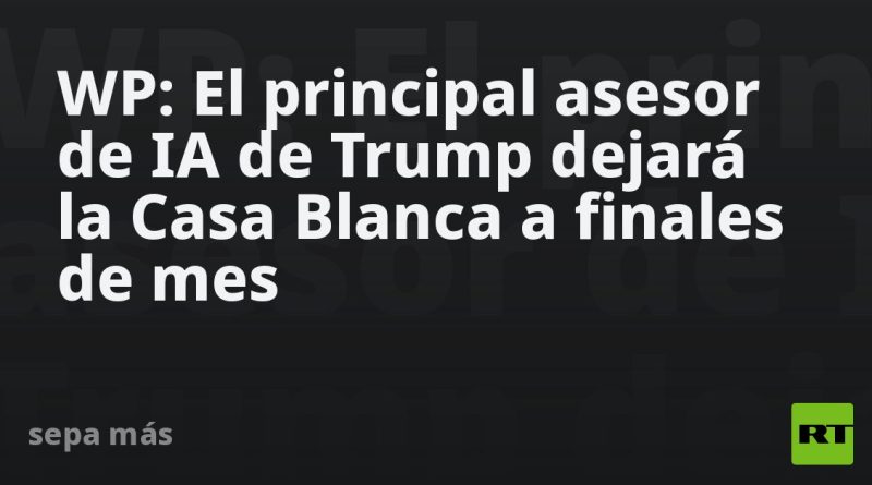 WP: El principal asesor de IA de Trump dejará la Casa Blanca a finales de mes