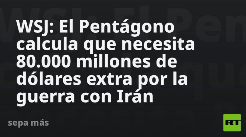 WSJ: El Pentágono calcula que necesita 80.000 millones de dólares extra por la guerra con Irán