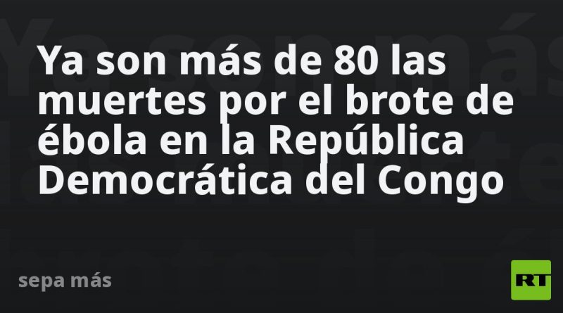 Ya son más de 80 las muertes por el brote de ébola en la República Democrática del Congo