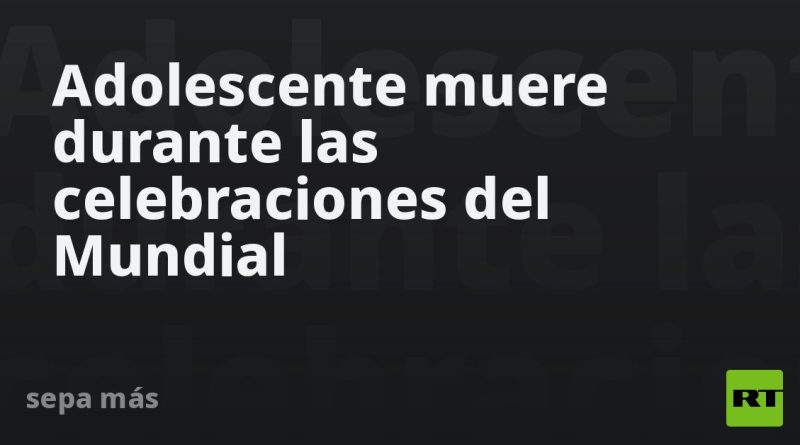 Adolescente muere durante las celebraciones del Mundial