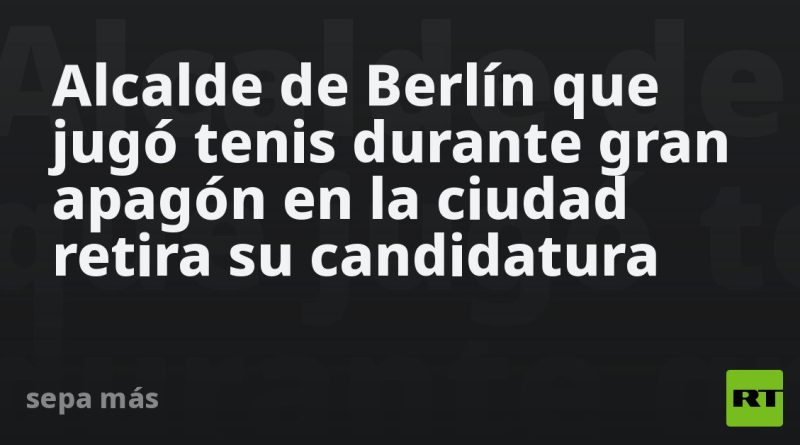 Alcalde de Berlín que jugó tenis durante gran apagón en la ciudad retira su candidatura