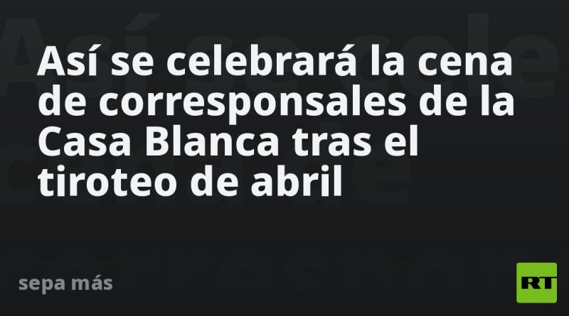 Así se celebrará la cena de corresponsales de la Casa Blanca tras el tiroteo de abril