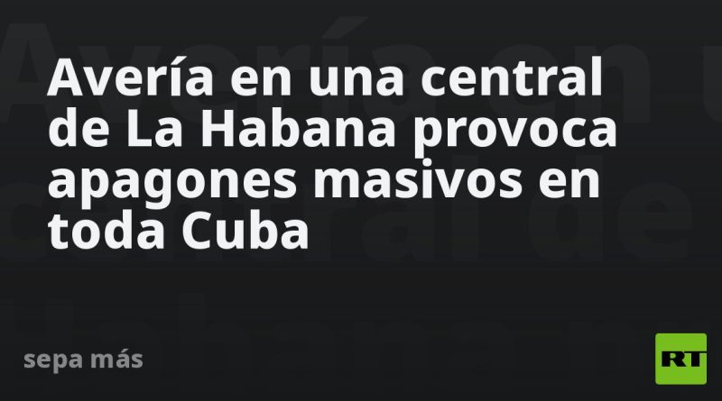 Avería en una central de La Habana provoca apagones masivos en toda Cuba