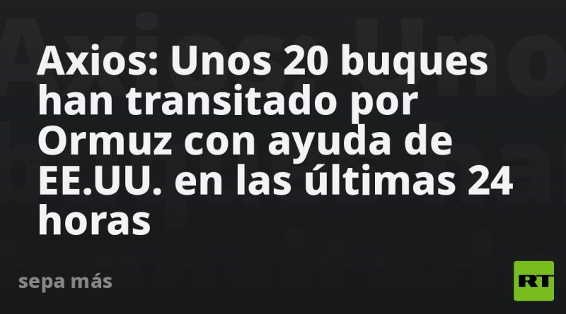 Axios: Unos 20 buques han transitado por Ormuz con ayuda de EE.UU. en las últimas 24 horas