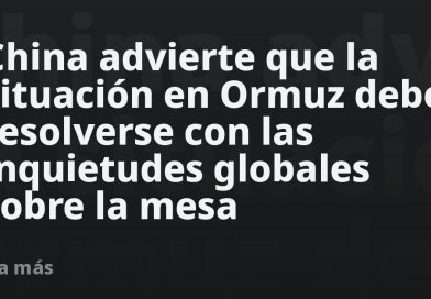 China advierte que la situación en Ormuz debe resolverse con las inquietudes globales sobre la mesa