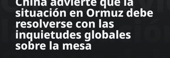 China advierte que la situación en Ormuz debe resolverse con las inquietudes globales sobre la mesa