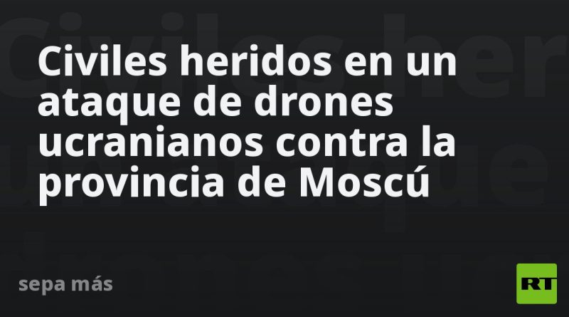 Civiles heridos en un ataque de drones ucranianos contra la provincia de Moscú