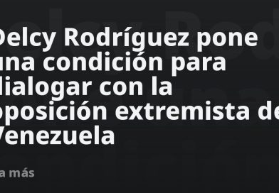 Delcy Rodríguez pone una condición para dialogar con la oposición extremista de Venezuela