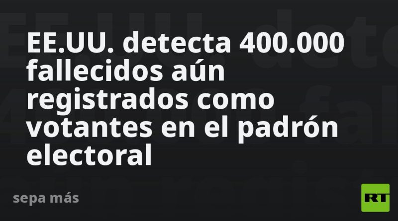 EE.UU. detecta 400.000 fallecidos aún registrados como votantes en el padrón electoral