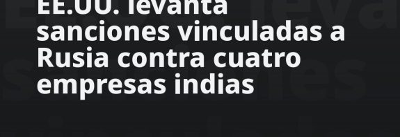 EE.UU. levanta sanciones vinculadas a Rusia contra cuatro empresas indias