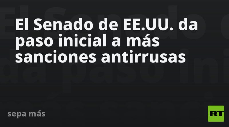 El Senado de EE.UU. da paso inicial a más sanciones antirrusas