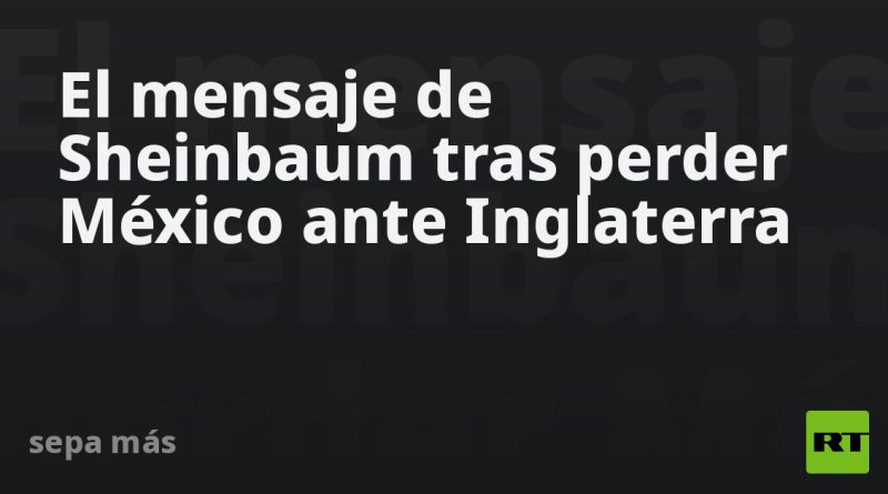 El mensaje de Sheinbaum tras perder México ante Inglaterra