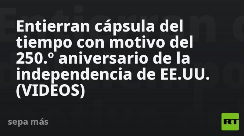 Entierran cápsula del tiempo mientras EE.UU. cumple 250 años: ¿qué contiene? (VIDEOS)