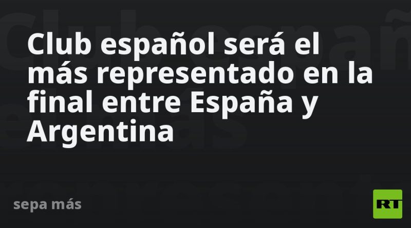 Este club será el más representado en la final entre España y Argentina