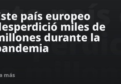 Este país europeo desperdició miles de millones durante la pandemia