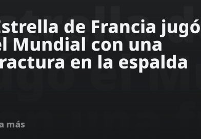 Estrella de Francia jugó el Mundial con una fractura en la espalda