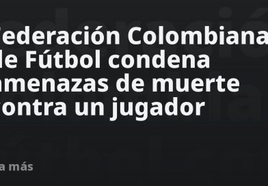 Federación Colombiana de Fútbol condena amenazas de muerte contra un jugador