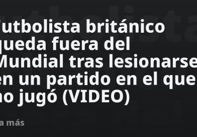 Futbolista británico queda fuera del Mundial tras lesionarse en un partido en el que no jugó (VIDEO)