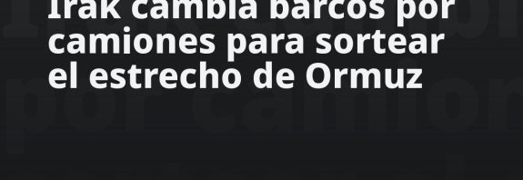 Irak cambia barcos por camiones para sortear el estrecho de Ormuz