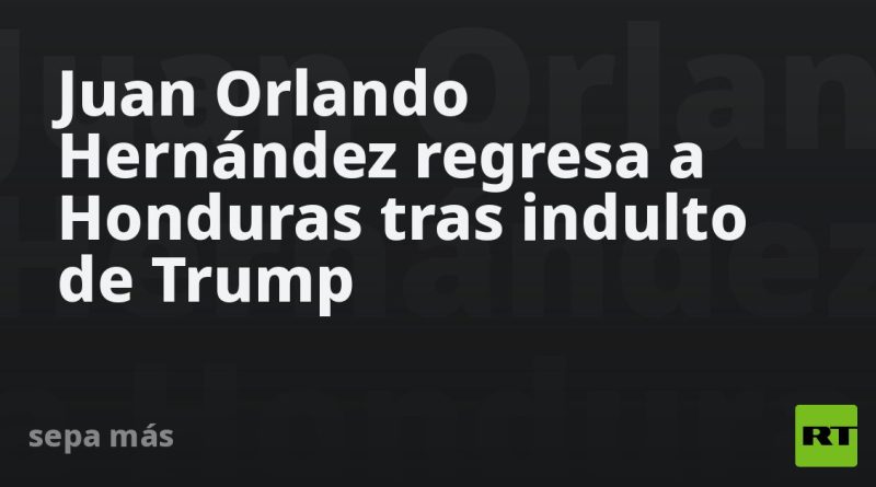 Juan Orlando Hernández regresa a Honduras tras indulto de Trump