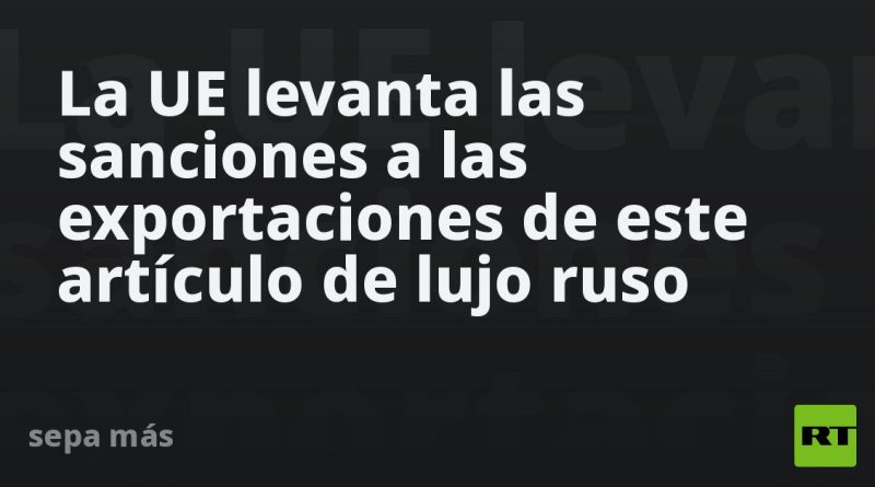 La UE levanta las sanciones a las importaciones de este artículo de lujo ruso