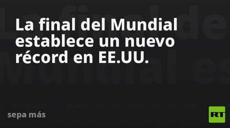 La final del Mundial establece un nuevo récord en EE.UU.